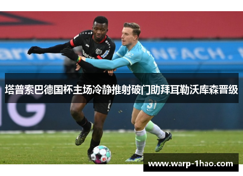 塔普索巴德国杯主场冷静推射破门助拜耳勒沃库森晋级 塔普索巴德国杯主场冷静推射破门助拜耳勒沃库森晋级