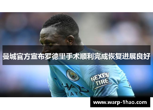曼城官方宣布罗德里手术顺利完成恢复进展良好 曼城官方宣布罗德里手术顺利完成恢复进展良好
