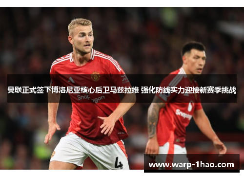 曼联正式签下博洛尼亚核心后卫马兹拉维 强化防线实力迎接新赛季挑战 曼联正式签下博洛尼亚核心后卫马兹拉维 强化防线实力迎接新赛季挑战