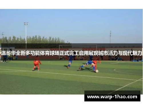 温哥华全新多功能体育球场正式完工启用展现城市活力与现代魅力 温哥华全新多功能体育球场正式完工启用展现城市活力与现代魅力