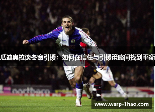 瓜迪奥拉谈冬窗引援：如何在信任与引援策略间找到平衡