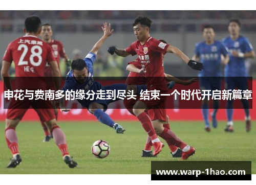 申花与费南多的缘分走到尽头 结束一个时代开启新篇章