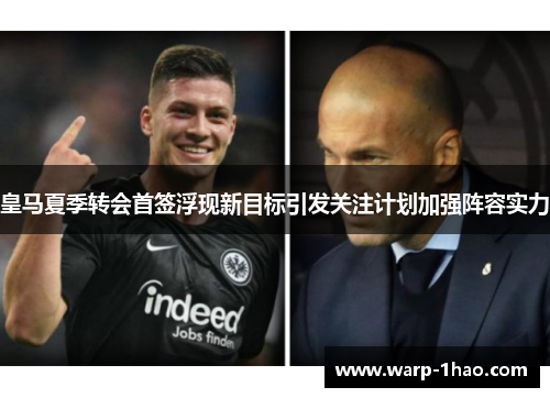 皇马夏季转会首签浮现新目标引发关注计划加强阵容实力