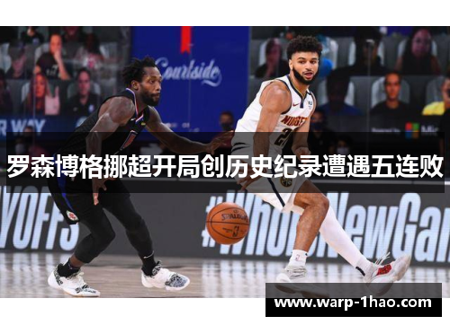 罗森博格挪超开局创历史纪录遭遇五连败