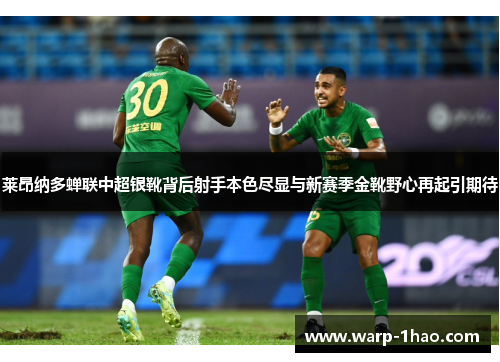 莱昂纳多蝉联中超银靴背后射手本色尽显与新赛季金靴野心再起引期待