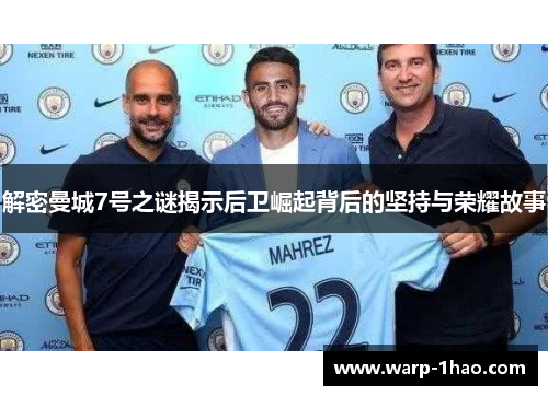 解密曼城7号之谜揭示后卫崛起背后的坚持与荣耀故事 解密曼城7号之谜揭示后卫崛起背后的坚持与荣耀故事