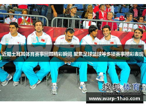 近期土耳其体育赛事回顾精彩瞬间 聚焦足球篮球等多项赛事精彩表现 近期土耳其体育赛事回顾精彩瞬间 聚焦足球篮球等多项赛事精彩表现