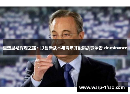 重塑皇马辉煌之路：以创新战术与青年才俊挑战竞争者 dominance