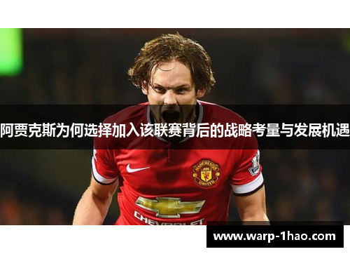阿贾克斯为何选择加入该联赛背后的战略考量与发展机遇 阿贾克斯为何选择加入该联赛背后的战略考量与发展机遇