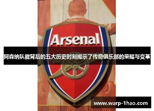 阿森纳队徽背后的五大历史时刻揭示了传奇俱乐部的荣耀与变革 阿森纳队徽背后的五大历史时刻揭示了传奇俱乐部的荣耀与变革