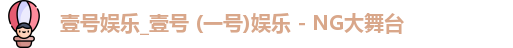 壹号娱乐_壹号 (一号)娱乐 - NG大舞台